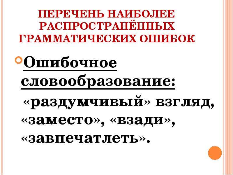 


ПЕРЕЧЕНЬ НАИБОЛЕЕ РАСПРОСТРАНЁННЫХ ГРАММАТИЧЕСКИХ ОШИБОК
Ошибочное словообразование:
  «раздумчивый» взгляд, «заместо», «взади», «завпечатлеть».
