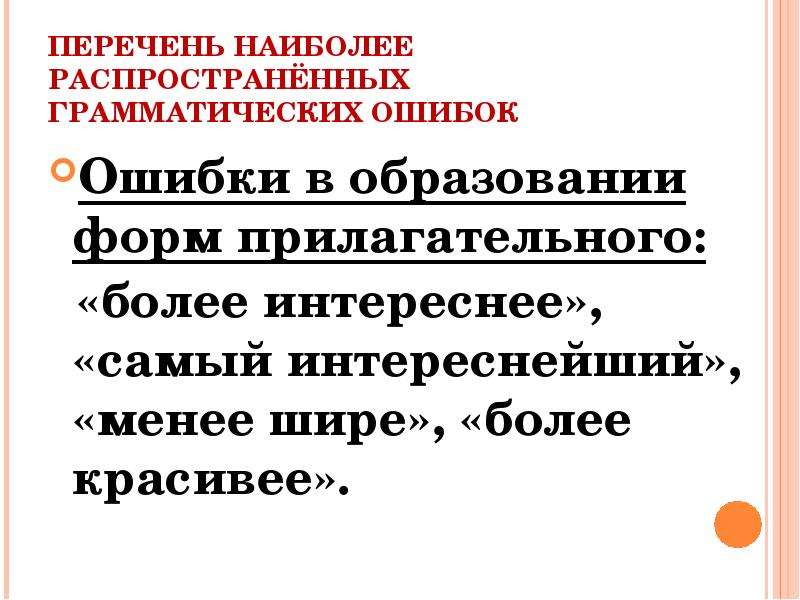 


ПЕРЕЧЕНЬ НАИБОЛЕЕ РАСПРОСТРАНЁННЫХ ГРАММАТИЧЕСКИХ ОШИБОК
Ошибки в образовании форм прилагательного:
  «более интереснее», «самый интереснейший», «менее шире», «более красивее».
