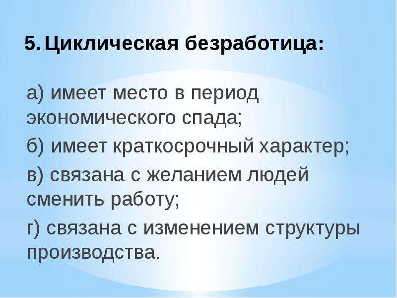 Безработица по характеру причин. Вынужденная безработица циклическая. Безработица имеет место в период экономического спада. Тест по теме безработица. 6) Циклическая безработица.