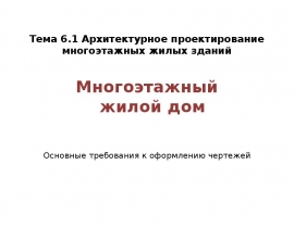Архитектурное проектирование многоэтажных жилых зданий. Многоэтажный жилой дом. Основные требования к оформлению чертежей
