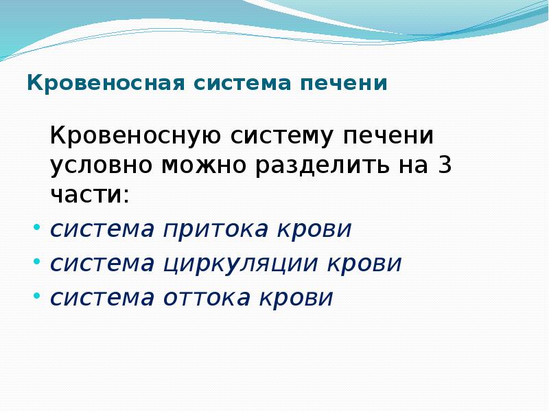   Кровеносная система печени
 Кровеносную систему печени условно можно разделить на 3 части:
система притока крови
система циркуляции крови
система оттока крови
