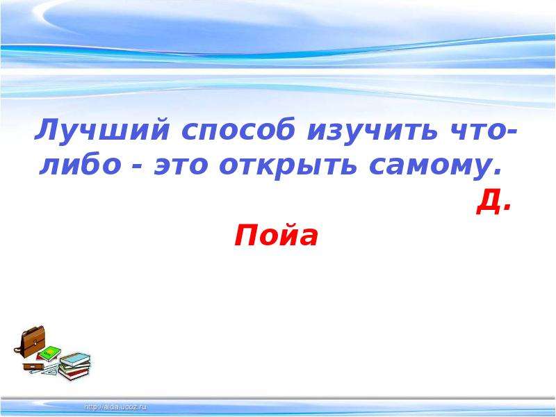 Либо это. Лучший способ изучить что-либо это открыть самому. Лучший способ изучить что-либо - это открыть самому. (Д. Пойа). Лучший результат изучить что-либо - это открыть самому.