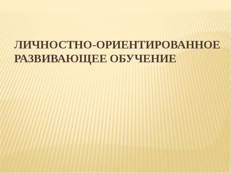 Личностно ориентированная развивающая обучения. Личностно-ориентированное обучение.