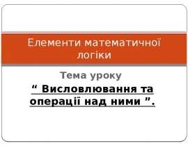 Елементи математичної логіки. Висловлювання та операції над ними