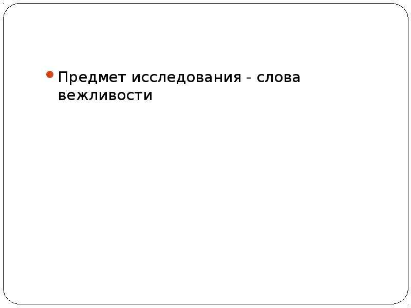 Какое слово исследовать. Синонимы к слову вежливость. Объект и предмет исследования вежливость. Вежливые слова опрос.