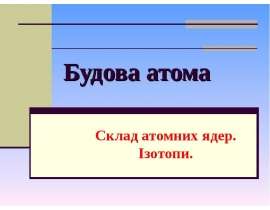 Будова атома. Склад атомних ядер. Ізотопи