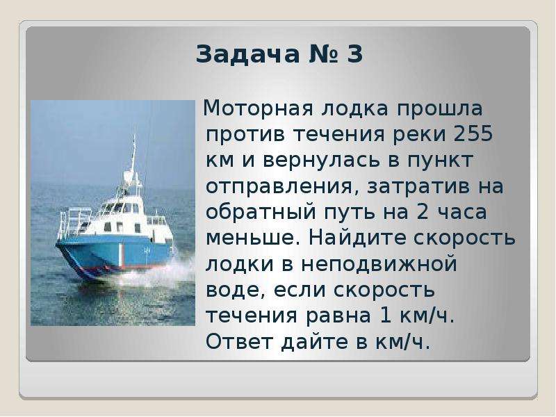 Лодка проходит. Моторная лодка прошла против течения реки 255 км и вернулась в пункт. Моторная лодкапрошла против теченич реки 255. Моторная лодка прошла против течения реки 255 км. Моторная лодка прошла против течения реки 166.