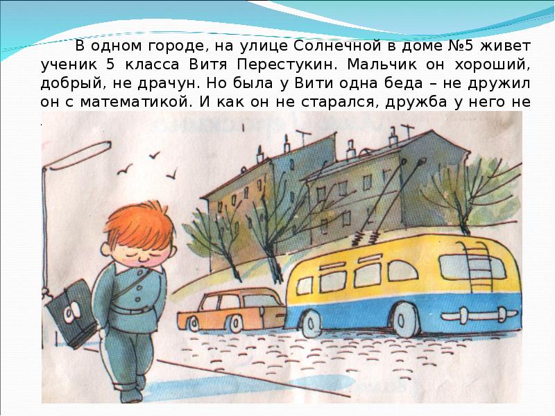 В одном городе, на улице Солнечной в доме №5 живет ученик 5 класса Витя Перестукин. Мальчик он хорош