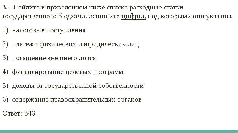 Найдите в приведенном ниже списке формы. Найдите .в приведенном ниже списке запишите. Выберите из перечня расходные статьи государственного бюджета:. Запишите цифры по которыми указаны статья расходной. Найдите в приведенном списке функции государственного бюджета.