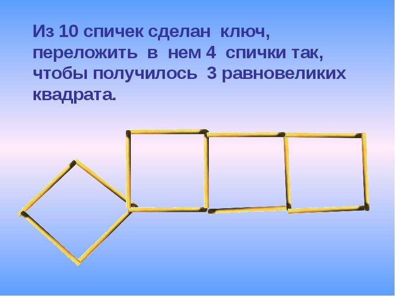 Сделай 6 4. Из 10 спичек 3 квадрата. Спички ключ переложи 4. Переложи 4 спички так чтобы получилось 2 квадрата. Переложи три спички так чтобы ключ.