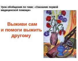 Урок обобщения по теме: «Оказание первой медицинской помощи». Выживи сам и помоги выжить другому