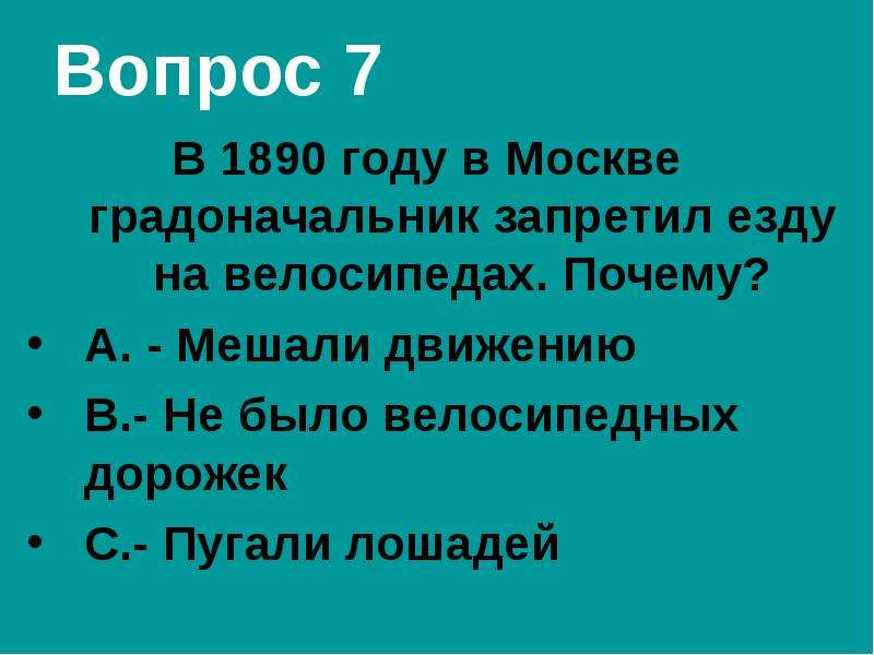 Вопрос 7 В 1890 году в Москве градоначальник запретил езду на велосипедах. Почему? А. - Мешали движе