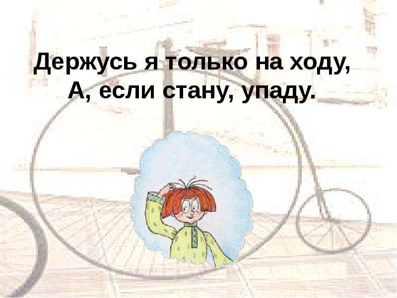 Держи 4. Держусь я только на ходу. Держусь я только на ходу а если стану упаду. Держусь я только на ходу. А если стану упаду 5. Загадка держусь я только на ходу а если стану упаду.