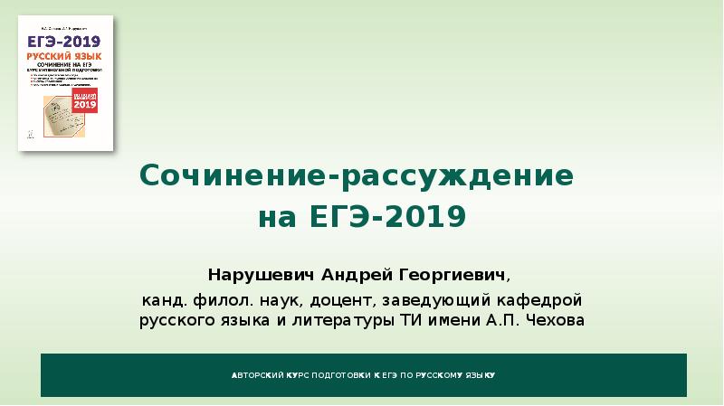 



Сочинение-рассуждение 
на ЕГЭ-2019

Нарушевич Андрей Георгиевич, 
канд. филол. наук, доцент, заведующий кафедрой русского языка и литературы ТИ имени А.П. Чехова
