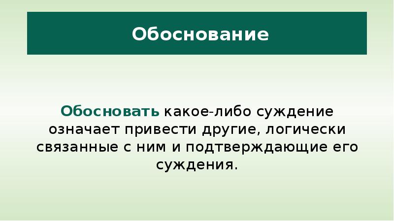 


 Обоснование
     
Обосновать какое-либо суждение означает привести другие, логически связанные с ним и подтверждающие его суждения.
