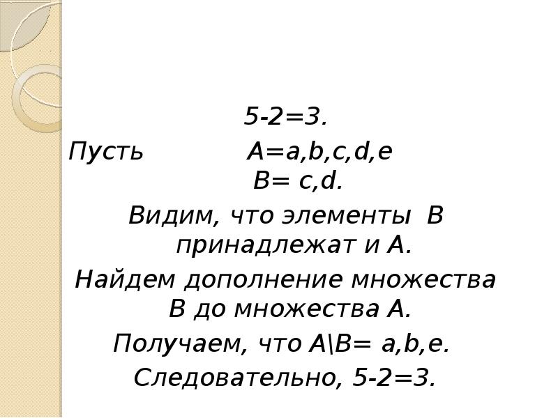 5-2=3. Пусть А=a,b,c,d,e В= c,d. Видим, что элементы В принадлежат и А. Найдем дополнение множества