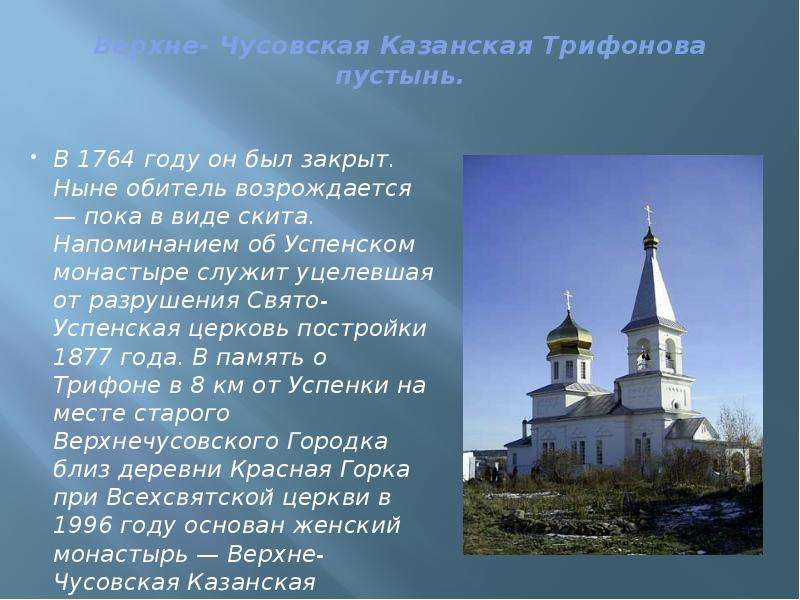Верхне- Чусовская Казанская Трифонова пустынь. В 1764 году он был закрыт. Ныне обитель возрождается