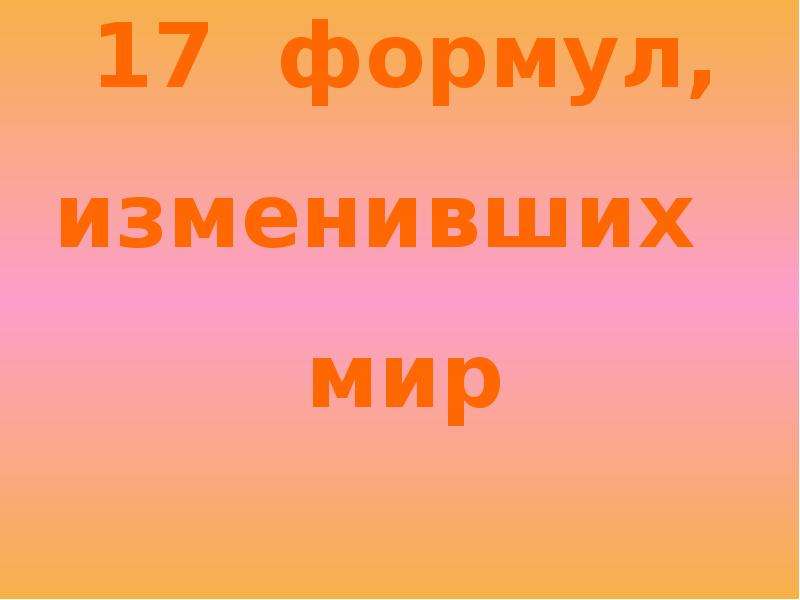 Презентация 17. Формулы изменившие мир.