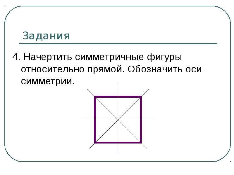 Симметрии имеет квадрат. Задания начертить фигуру относительно оси симметрии. Что такое ось симметрии 4 класс. Начертить фигуру симметричную относительно прямой. Начерти симметрично оси фигуру.