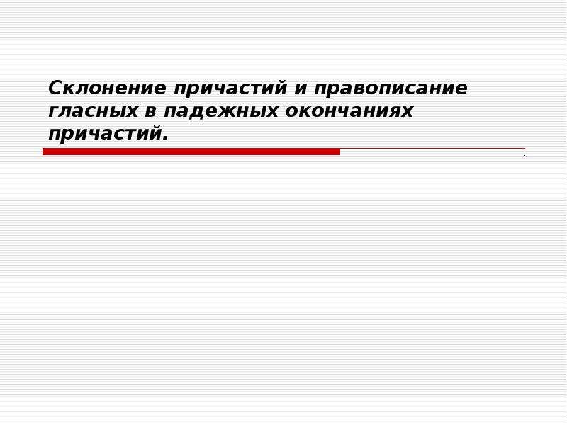 Презентация склонение причастий и правописание гласных в падежных окончаниях причастий 7 класс