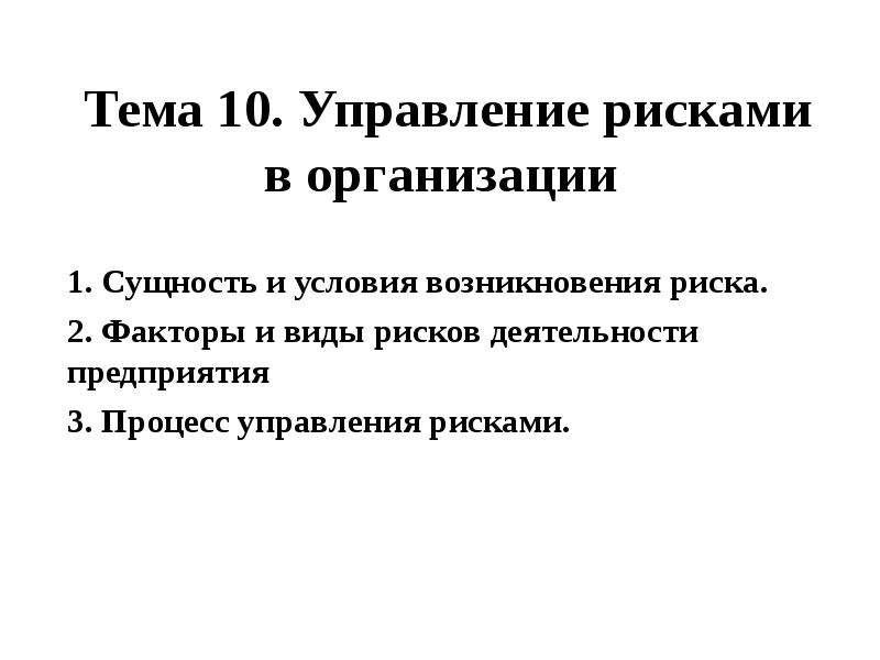 


Тема 10. Управление рисками в организации 
1. Сущность и условия возникновения риска.
2. Факторы и виды рисков деятельности предприятия
3. Процесс управления рисками.
