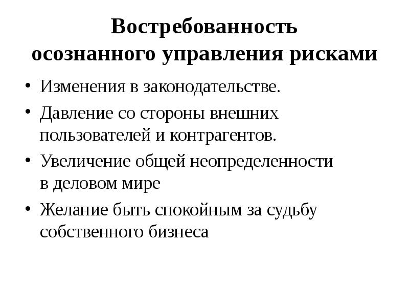 


Востребованность
осознанного управления рисками
Изменения в законодательстве.
Давление со стороны внешних пользователей и контрагентов.
Увеличение общей неопределенности
в деловом мире
Желание быть спокойным за судьбу
собственного бизнеса
