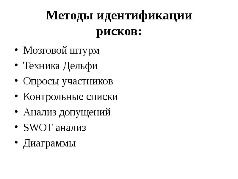 


Методы идентификации
рисков:
Мозговой штурм
Техника Дельфи
Опросы участников
Контрольные списки
Анализ допущений
SWOT анализ
Диаграммы
