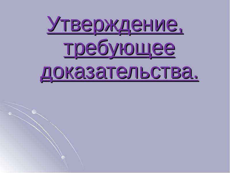 Утверждение требующие. Утверждение требующее доказательства. Математическое утверждение требующее доказательства. Требую доказательства.