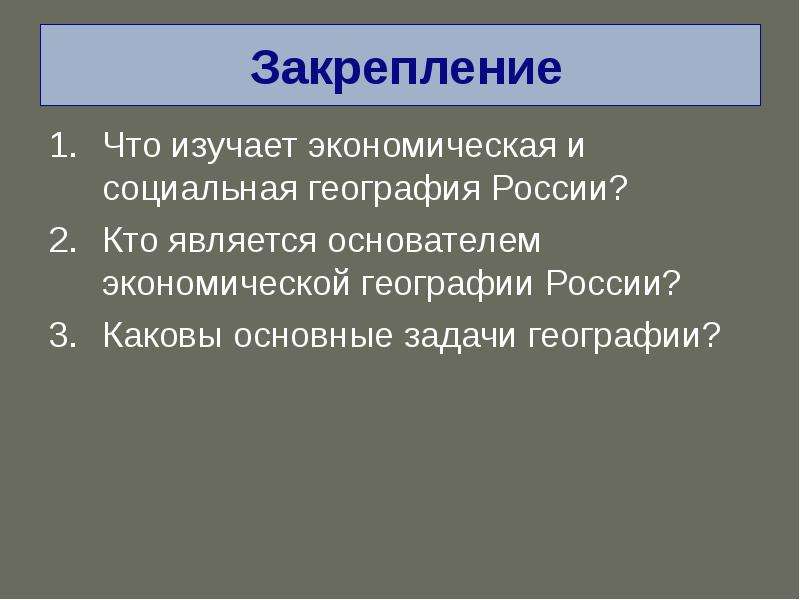 


 Закрепление
Что изучает экономическая и социальная география России?
Кто является основателем экономической географии России?
Каковы основные задачи географии?
