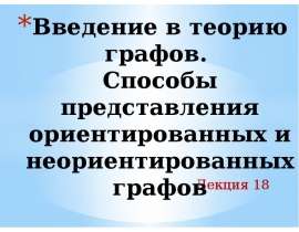 Введение в теорию графов. Способы представления ориентированных и неориентированных графов