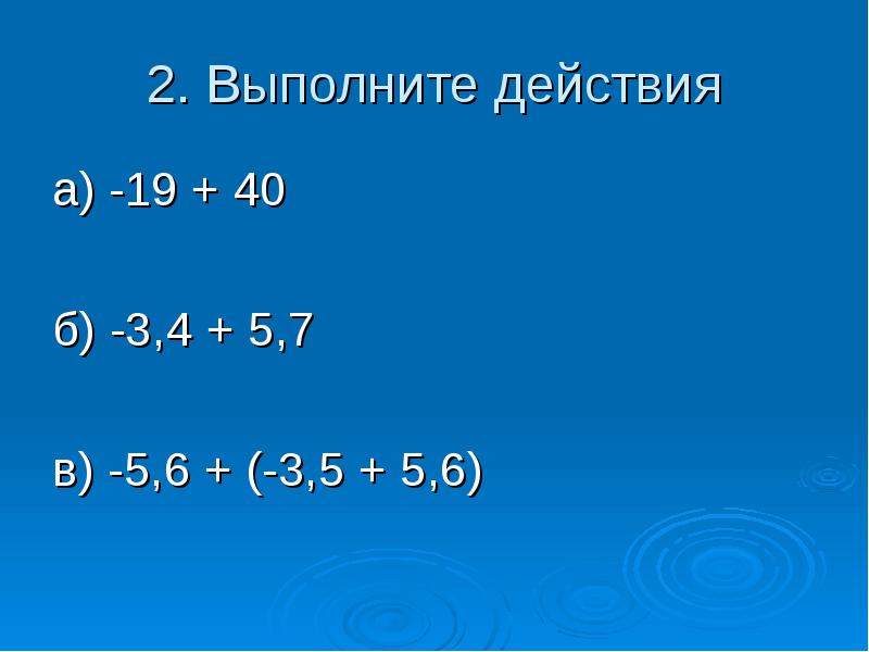 2. Выполните действия а) -19 + 40 б) -3,4 + 5,7 в) -5,6 + (-3,5 + 5,6)