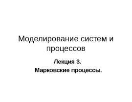 Моделирование систем и процессов. Марковские процессы. (Лекция 3)
