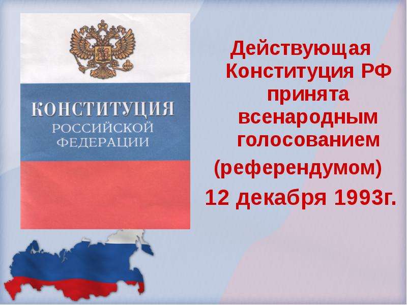 


Действующая Конституция РФ принята всенародным голосованием
Действующая Конституция РФ принята всенародным голосованием
(референдумом) 
12 декабря 1993г.
