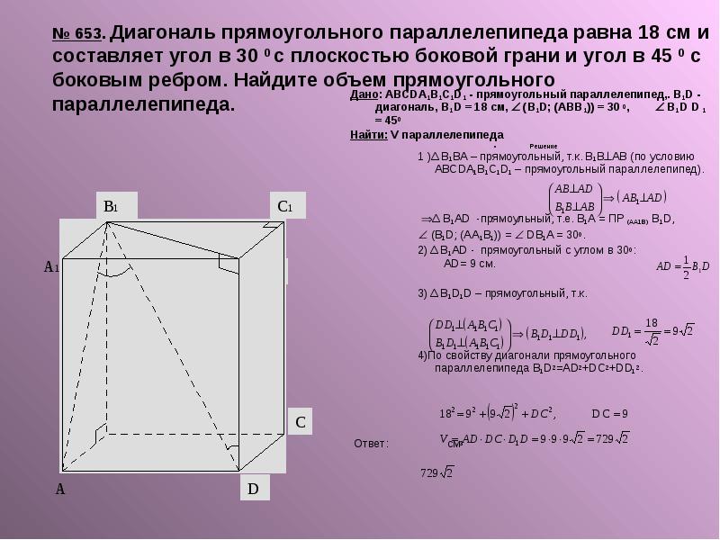 № 653. Диагональ прямоугольного параллелепипеда равна 18 см и составляет угол в 30 0 с плоскостью бо