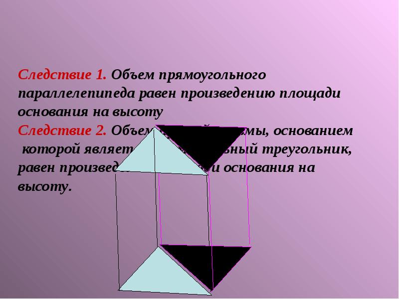 Следствие 1. Объем прямоугольного параллелепипеда равен произведению площади основания на высоту Сле
