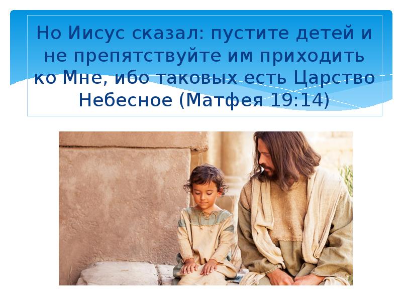 Но Иисус сказал: пустите детей и не препятствуйте им приходить ко Мне, ибо таковых есть Царство Небе
