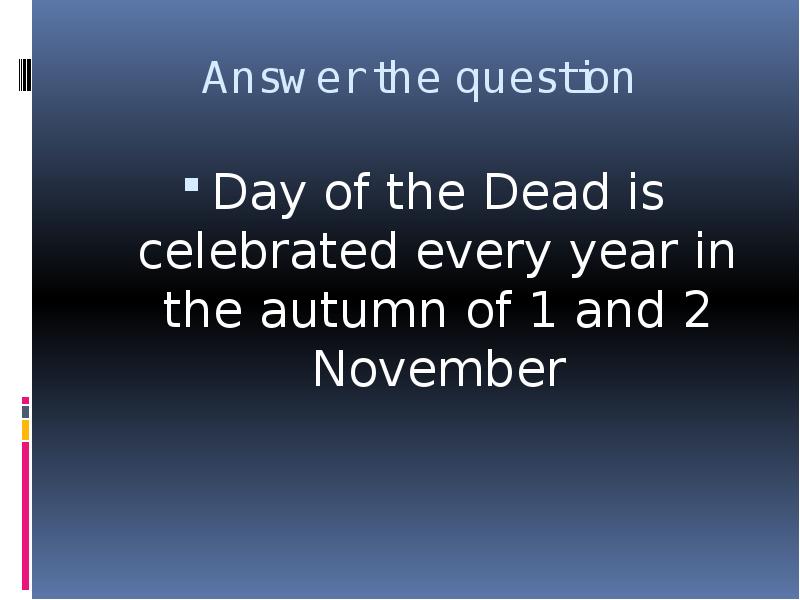 


Answer the question
Day of the Dead is celebrated every year in the autumn of 1 and 2 November
