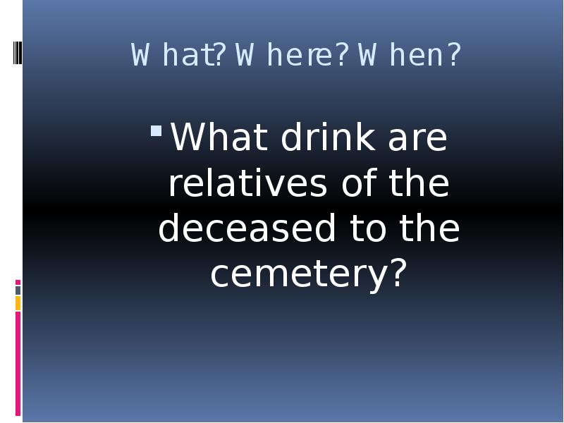 


What? Where? When?
What drink are relatives of the deceased to the cemetery?
