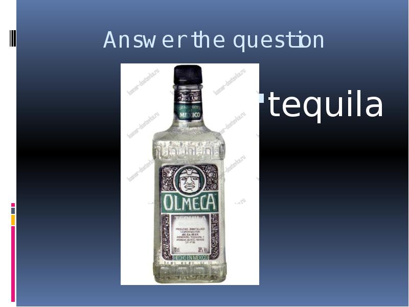 


Answer the question
tequila
